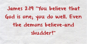... that God is one; you do well. Even the demons believe-and shudder