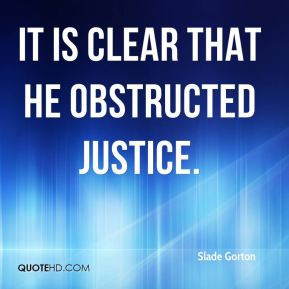 Slade Gorton - it is clear that he obstructed justice.