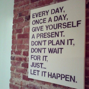 ... , Once A Day, Give Yourself A Present...