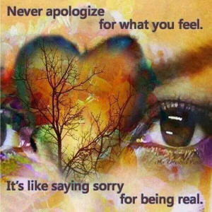 Don't be sorry for being real