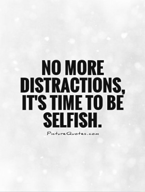 No more distractions, it's time to be selfish Picture Quote #1