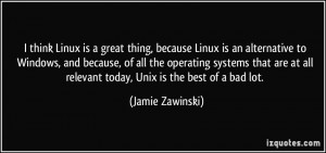 think Linux is a great thing, because Linux is an alternative to ...