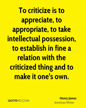 To criticize is to appreciate, to appropriate, to take intellectual ...