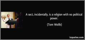 ... sect, incidentally, is a religion with no political power. - Tom Wolfe
