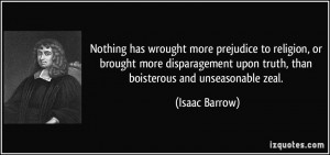 ... upon truth, than boisterous and unseasonable zeal. - Isaac Barrow