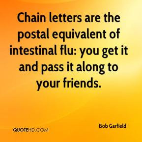 Chain letters are the postal equivalent of intestinal flu: you get it ...