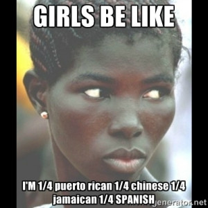 bitches be like - Girls Be Like I'm 1/4 puerto rican 1/4 Chinese 1/4 ...
