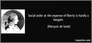 Social order at the expense of liberty is hardly a bargain. - Marquis ...