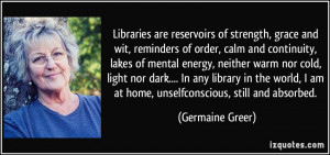 Libraries are reservoirs of strength, grace and wit, reminders of ...