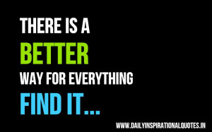 There is a better way for everything. find it ~ Inspirational Quote