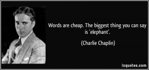 Words are cheap. The biggest thing you can say is 'elephant ...