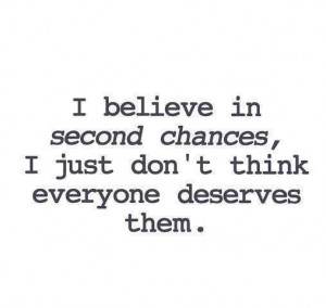 believe in second chances, I just don't think everyone deserves them
