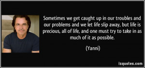 we get caught up in our troubles and our problems and we let life slip ...