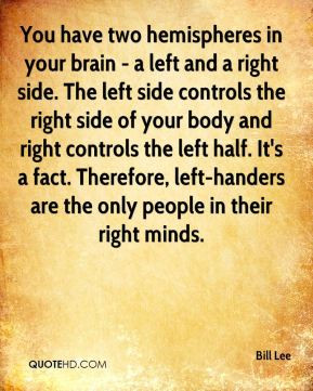 Bill Lee - You have two hemispheres in your brain - a left and a right ...