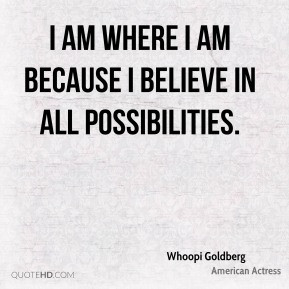 ... Goldberg - I am where I am because I believe in all possibilities