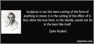 Sculpture is not the mere cutting of the form of anything in stone; it ...