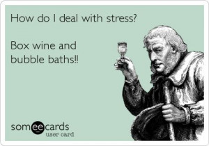 ... Ecard: How do I deal with stress? Box wine and bubble baths