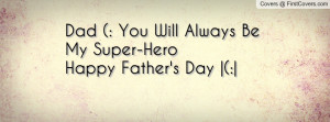 Dad (: You Will Always Be My Super-HeroHappy Father's Day |(:|