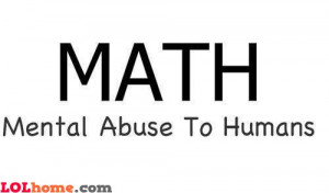 Did you knew that MATH stands for Mental Abuse To Humans? Yep, I haven ...