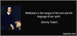 Meditation is the tongue of the soul and the language of our spirit ...