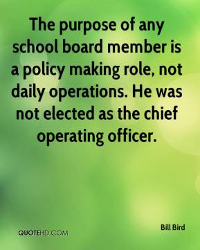 Bill Bird - The purpose of any school board member is a policy making ...