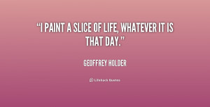 geoffrey holder quotes i paint a slice of life whatever it is that day ...