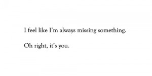 feel like i'm always missing something. Oh right, it's you.