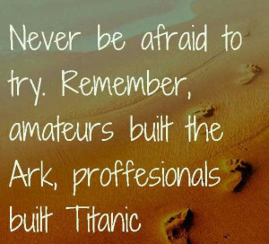 ... to try, never be afraid to try titanic ark, pretty, quote, quotes