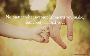 No matter what accomplishments you make, somebody helped you.