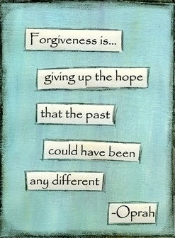 Forgiveness is giving up the hope that the past could have been any ...