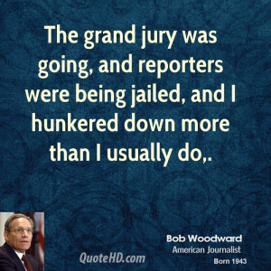 The grand jury was going, and reporters were being jailed, and I ...