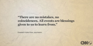 There are no mistakes, no coincidences. All events are blessings ...