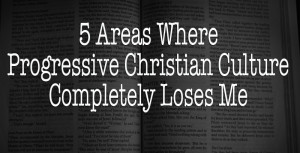 Areas Where Progressive Christian Culture Completely Loses Me
