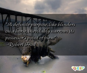 definite purpose , like blinders on a horse, inevitably narrows its ...