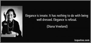 ... to do with being well dressed. Elegance is refusal. - Diana Vreeland