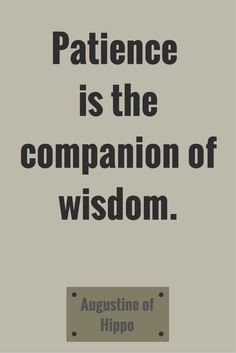 Patience is the companion of wisdom.” ― Augustine of Hippo. Click ...