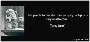 ... monitor their self-pity. Self-pity is very unattractive. - Patty Duke
