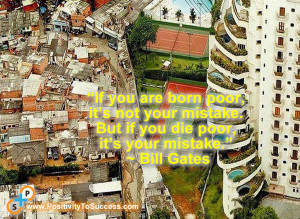 ... mistake. But if you die poor, it’s your mistake.” ~ Bill Gates