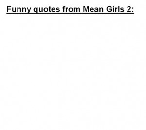ryeisenberg:Funny Quotes From Mean Girls 2 [PIC]Ha! We completely ...