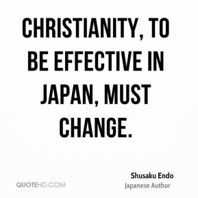 Shusaku Endo - Christianity, to be effective in Japan, must change.