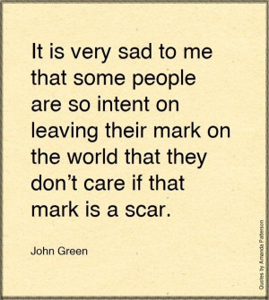 ... their mark on the world that they don't care if that mark is a scar
