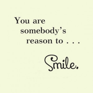 You-are-somebodys-reason-to-smile-saying-quotes.jpg