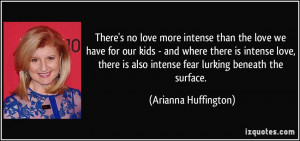 ... is also intense fear lurking beneath the surface. - Arianna Huffington