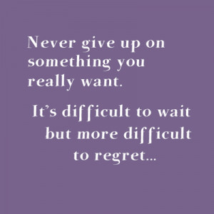 ... really want. It's difficult to wait but more difficult to regret