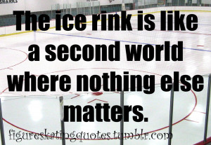The Ice Rink Is Like A Second World Where Nothing Else Matters.