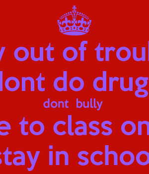 stay out of trouble dont do drugs dont bully arrrive to class on ...
