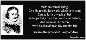 Make an eternal spring; Give life to this dark world which lieth dead ...