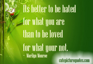 Its better to be hated for what you are than to be loved for what your ...