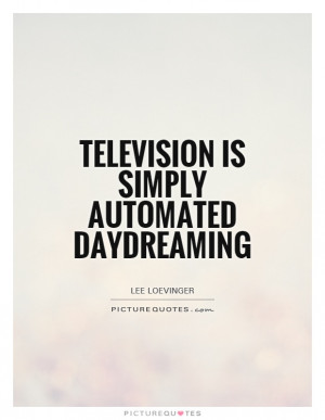 Quotes Television Quotes Lee Loevinger Quotes Daydreams Quotes ...