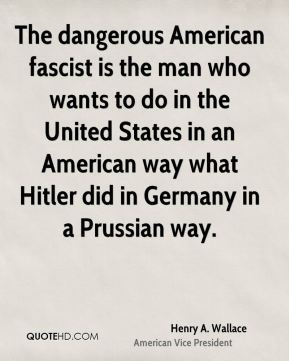 Henry A. Wallace - The dangerous American fascist is the man who wants ...
